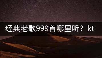 经典老歌999首哪里听？ktv跳舞曲dj谁的最嗨？-千羽学社