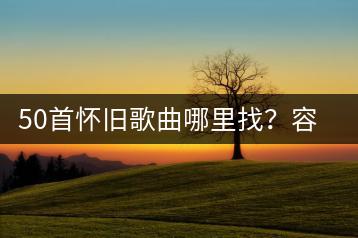 50首怀旧歌曲哪里找？容易唱的英文歌推荐哪些？-千羽学社