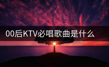 00后KTV必唱歌曲是什么？杀破狼歌曲在线听哪里有？-千羽学社