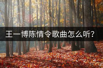 王一博陈情令歌曲怎么听？抖音热门歌曲列表哪里找？-千羽学社