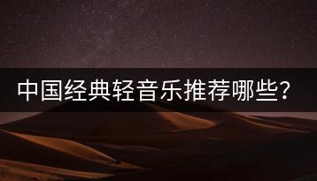 中国经典轻音乐推荐哪些？哪里能听到高质量的舞曲？-千羽学社