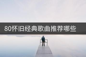 80怀旧经典歌曲推荐哪些？二人对唱经典老歌怎么找？-千羽学社