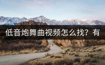 低音炮舞曲视频怎么找？有哪些震撼的舞曲推荐？-千羽学社