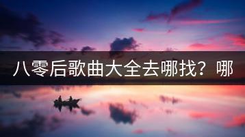 八零后歌曲大全去哪找？哪些歌曲最经典？-千羽学社