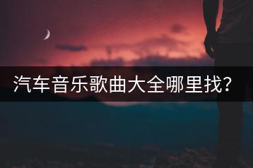 汽车音乐歌曲大全哪里找？如何推荐车载好听歌曲？-千羽学社