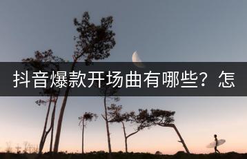 抖音爆款开场曲有哪些？怎样找到最适合的BGM？-千羽学社