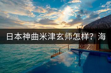 日本神曲米津玄师怎样？海浪催眠曲纯音乐哪里找？-千羽学社