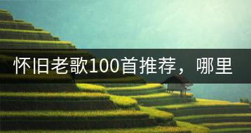 怀旧老歌100首推荐，哪里能找到这些经典？-千羽学社