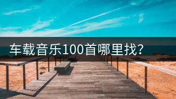 车载音乐100首哪里找？如何获取车载音乐大全列表？-千羽学社