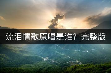 流泪情歌原唱是谁？完整版哪里听？-千羽学社