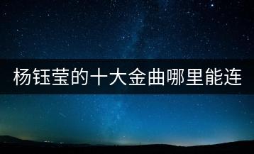 杨钰莹的十大金曲哪里能连放？经典对唱老歌去哪找？-千羽学社