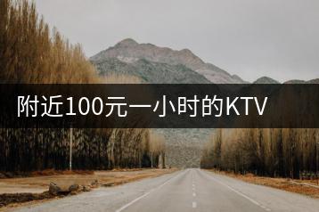 附近100元一小时的KTV如何找？服务与音质怎么样？-千羽学社