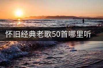 怀旧经典老歌50首哪里听？哪些歌曲充满爱？-千羽学社
