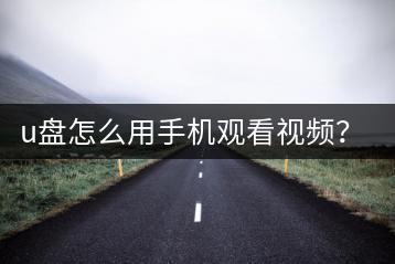 u盘怎么用手机观看视频？车载u盘存歌有哪些技巧？-千羽学社