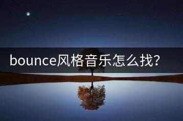 bounce风格音乐怎么找？有哪些bounce歌曲推荐？-千羽学社