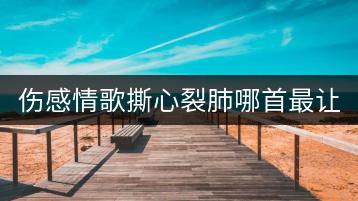 伤感情歌撕心裂肺哪首最让人难忘？如何找到？-千羽学社