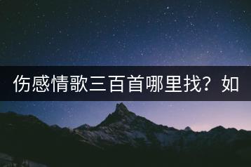 伤感情歌三百首哪里找？如何用音乐治愈心灵？-千羽学社