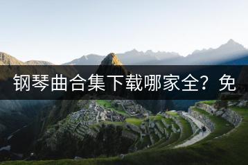 钢琴曲合集下载哪家全？免费纯音乐推荐哪些网站？-千羽学社