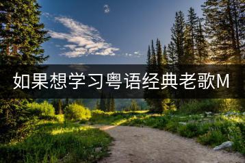 如果想学习粤语经典老歌MV，哪里可以看得到？有推荐的平台吗？-千羽学社
