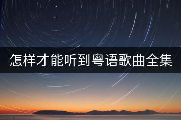 怎样才能听到粤语歌曲全集？精选粤语歌曲有哪些必听？-千羽学社