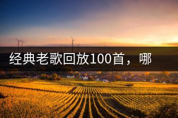 经典老歌回放100首，哪里可以找到最全的列表？-千羽学社