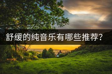 舒缓的纯音乐有哪些推荐？班得瑞的音乐大全哪里听？-千羽学社