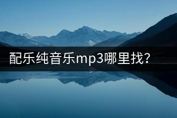 配乐纯音乐mp3哪里找？有哪些推荐？-千羽学社