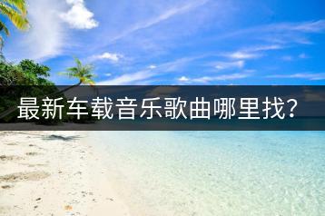 最新车载音乐歌曲哪里找？歌单如何获取？-千羽学社