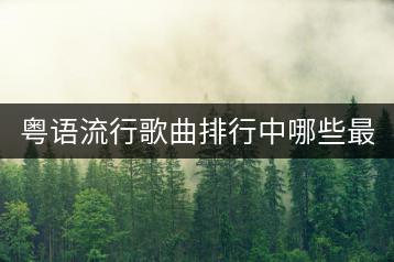 粤语流行歌曲排行中哪些最火？怀旧粤语情歌对唱哪里听？-千羽学社
