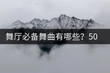 舞厅必备舞曲有哪些？50首舞曲推荐哪找？-千羽学社