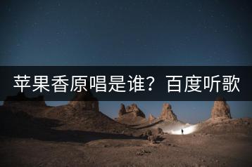 苹果香原唱是谁？百度听歌能否找到这首歌？-千羽学社