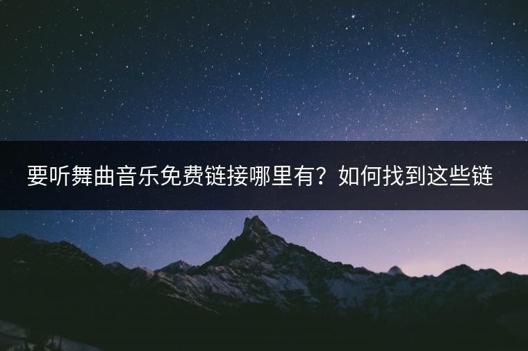 要听舞曲音乐免费链接哪里有？如何找到这些链接？
