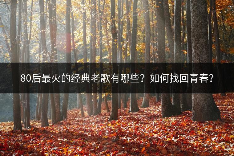 80后最火的经典老歌有哪些？如何找回青春？