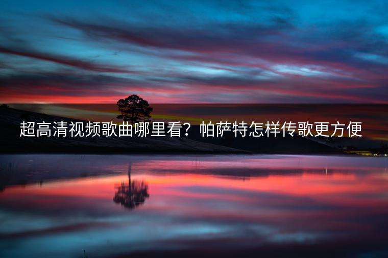 超高清视频歌曲哪里看？帕萨特怎样传歌更方便？