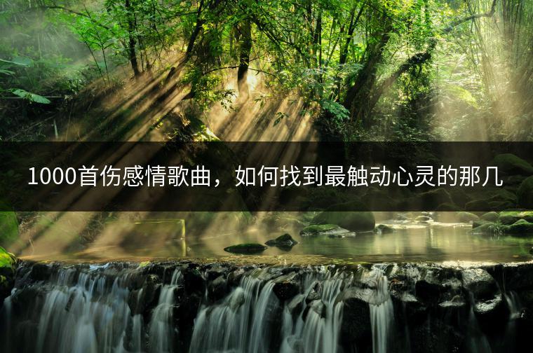 1000首伤感情歌曲，如何找到最触动心灵的那几首？
