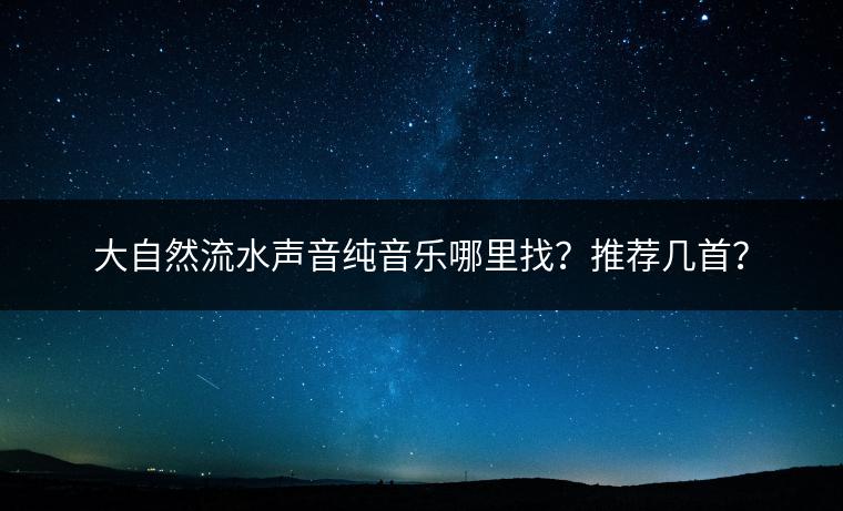 大自然流水声音纯音乐哪里找？推荐几首？