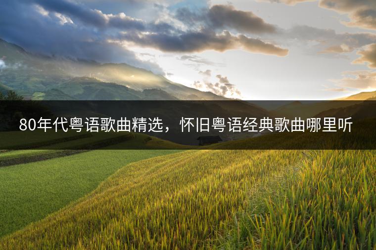 80年代粤语歌曲精选，怀旧粤语经典歌曲哪里听？