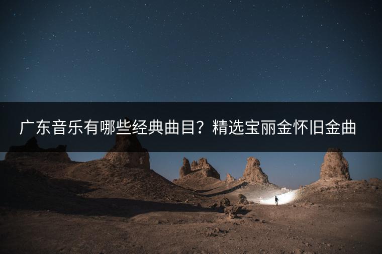 广东音乐有哪些经典曲目？精选宝丽金怀旧金曲怎么找？