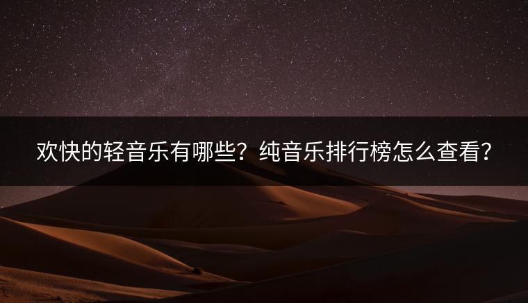 欢快的轻音乐有哪些？纯音乐排行榜怎么查看？