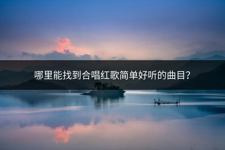 哪里能找到合唱红歌简单好听的曲目？