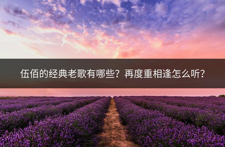 伍佰的经典老歌有哪些？再度重相逢怎么听？