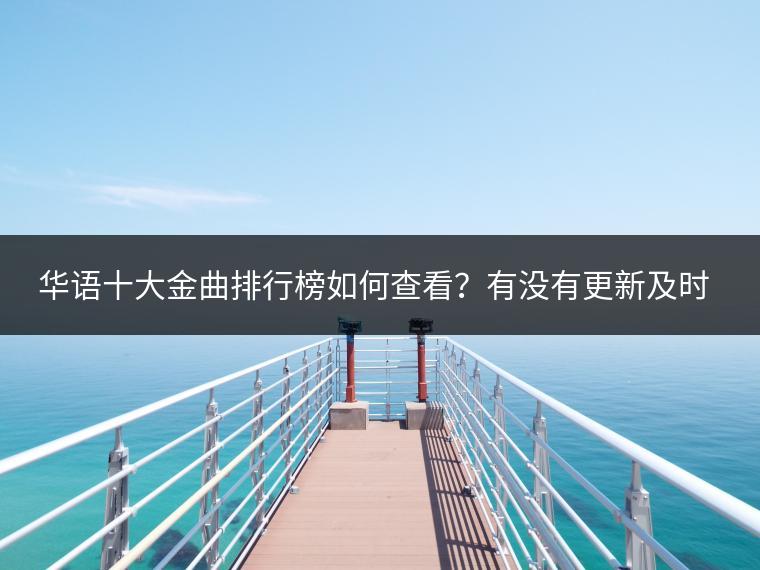 华语十大金曲排行榜如何查看？有没有更新及时的信息？