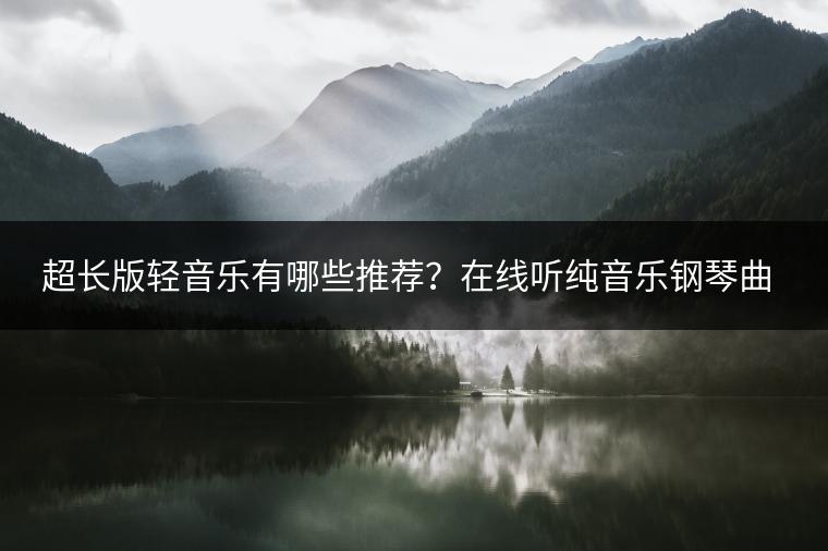 超长版轻音乐有哪些推荐？在线听纯音乐钢琴曲哪里找？