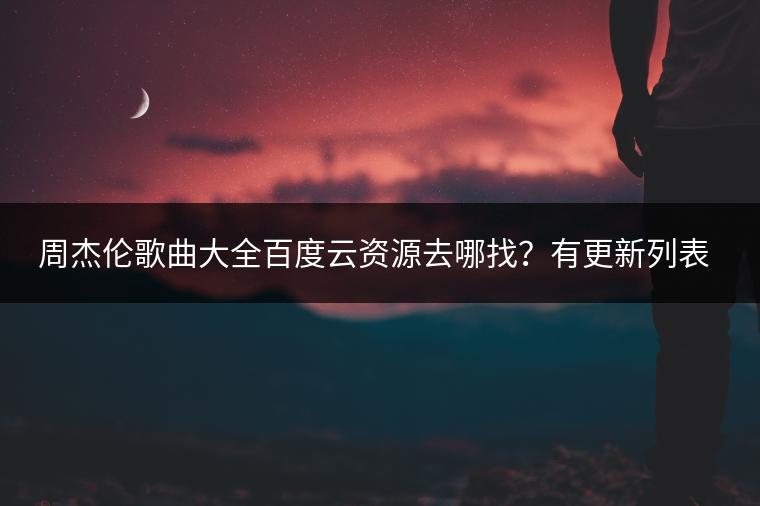 周杰伦歌曲大全百度云资源去哪找？有更新列表吗？