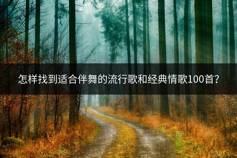 怎样找到适合伴舞的流行歌和经典情歌100首？