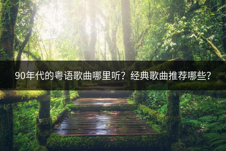 90年代的粤语歌曲哪里听？经典歌曲推荐哪些？
