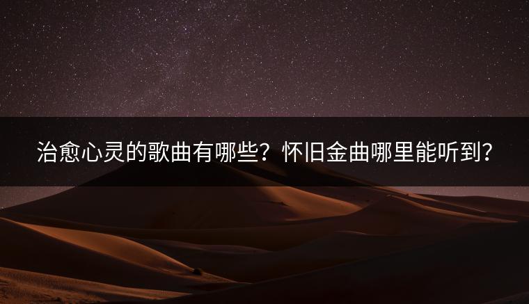 治愈心灵的歌曲有哪些？怀旧金曲哪里能听到？