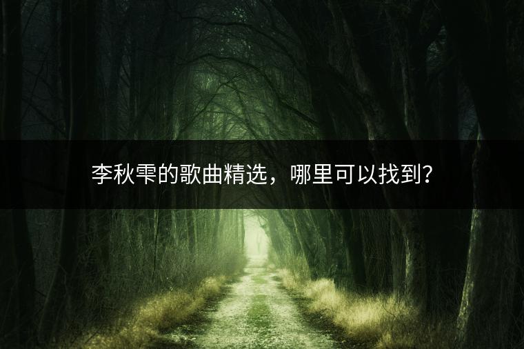 李秋雫的歌曲精选，哪里可以找到？