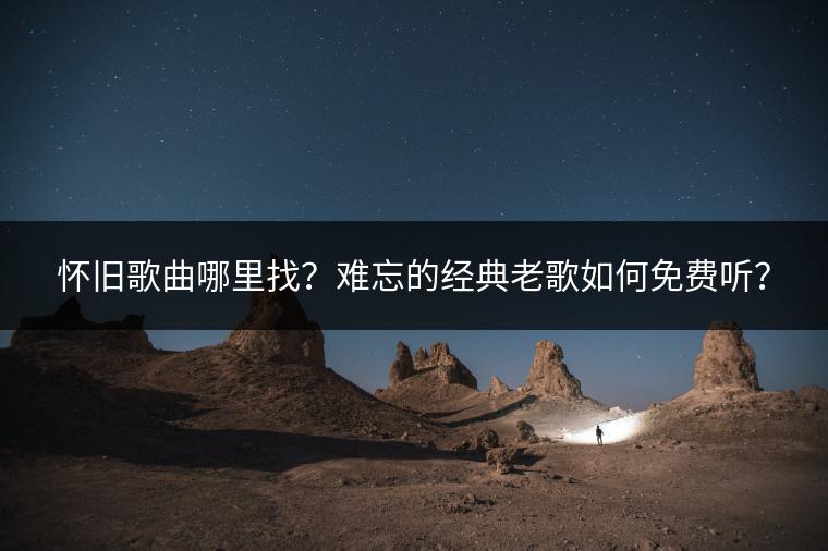 怀旧歌曲哪里找？难忘的经典老歌如何免费听？