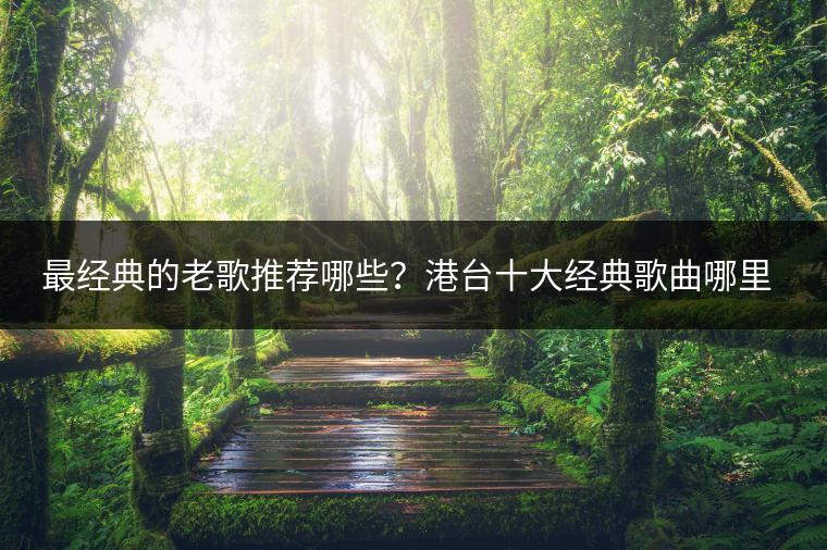 最经典的老歌推荐哪些？港台十大经典歌曲哪里听？